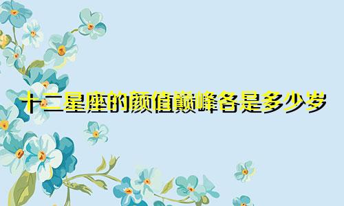 十二星座的颜值巅峰各是多少岁