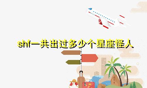 shf一共出过多少个星座怪人