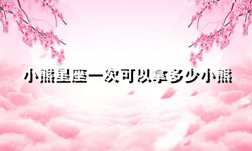 小熊星座一次可以拿多少小熊