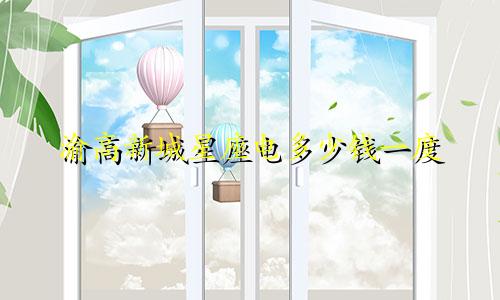 渝高新城星座电多少钱一度
