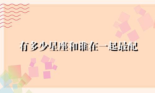 有多少星座和谁在一起最配