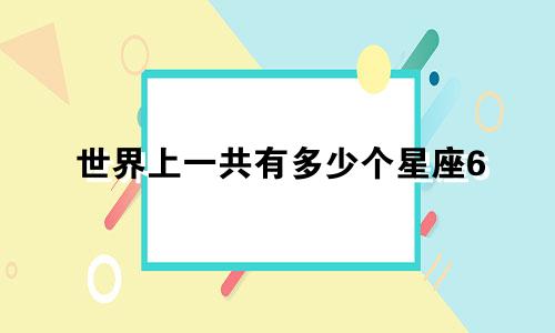 世界上一共有多少个星座6