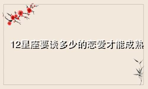 12星座要谈多少的恋爱才能成熟