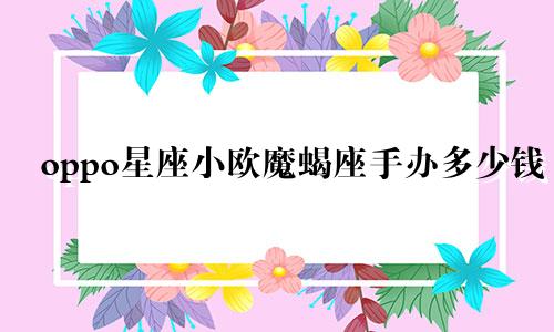 oppo星座小欧魔蝎座手办多少钱
