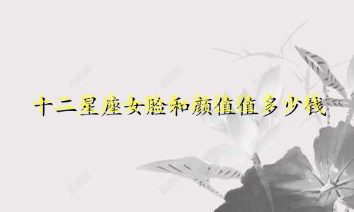 十二星座女脸和颜值值多少钱