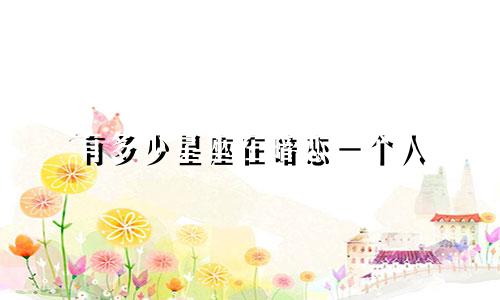 有多少星座在暗恋一个人