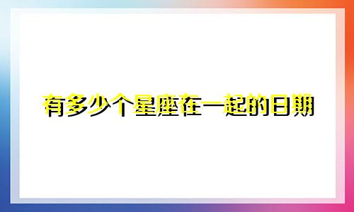 有多少个星座在一起的日期