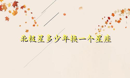 北极星多少年换一个星座