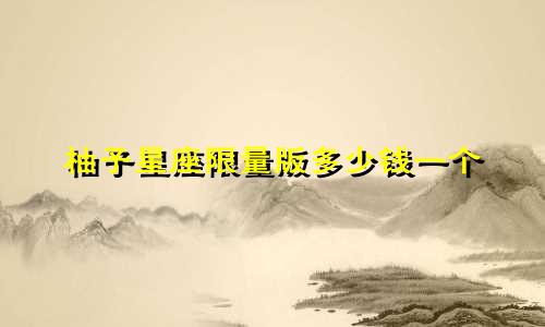 柚子星座限量版多少钱一个