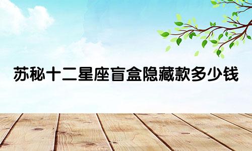 苏秘十二星座盲盒隐藏款多少钱
