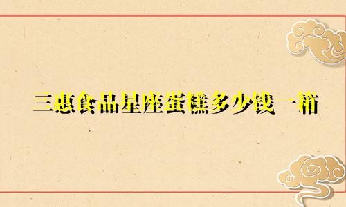 三惠食品星座蛋糕多少钱一箱