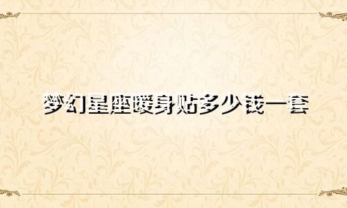 梦幻星座暖身贴多少钱一套
