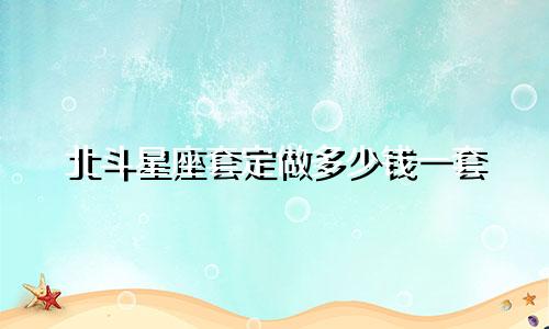 北斗星座套定做多少钱一套