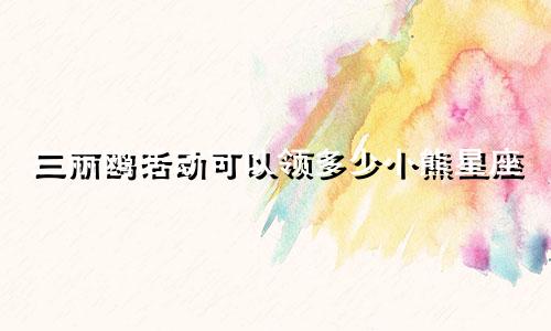 三丽鸥活动可以领多少小熊星座