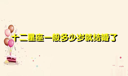 十二星座一般多少岁就结婚了