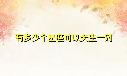 有多少个星座可以天生一对