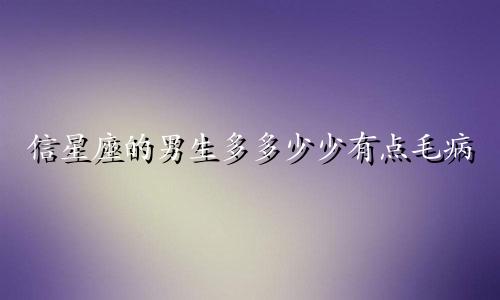 信星座的男生多多少少有点毛病