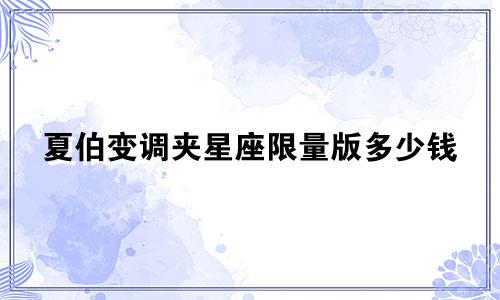 夏伯变调夹星座限量版多少钱