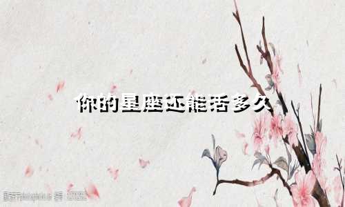 你的星座还能活多久