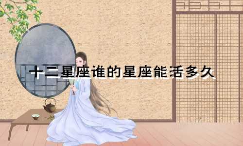 十二星座谁的星座能活多久