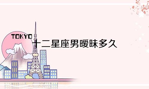 十二星座男暧昧多久