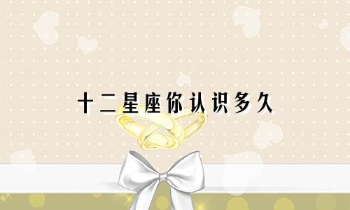 十二星座你认识多久