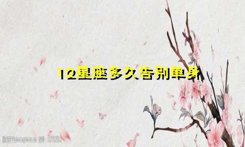 12星座多久告别单身