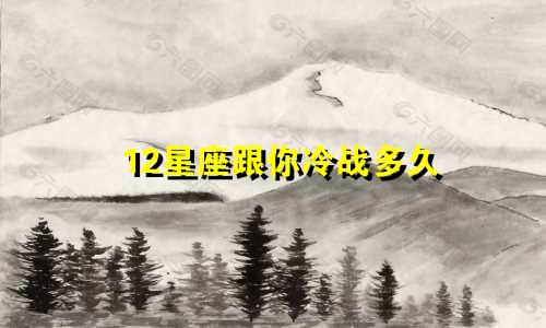 12星座跟你冷战多久