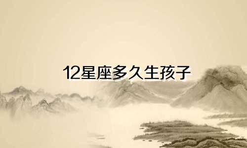 12星座多久生孩子
