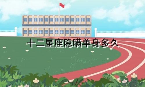 十二星座隐瞒单身多久