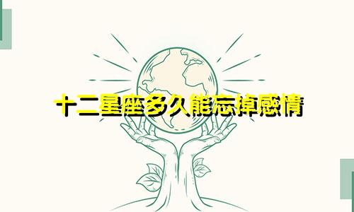 十二星座多久能忘掉感情