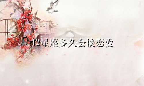 12星座多久会谈恋爱