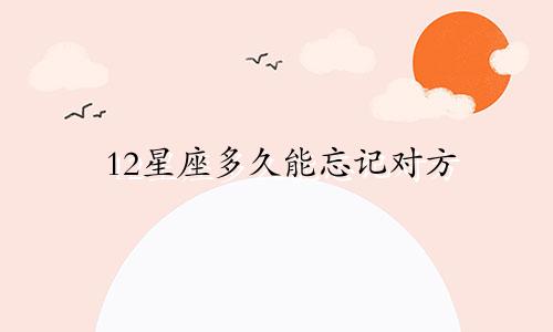 12星座多久能忘记对方