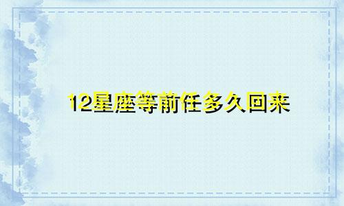 12星座等前任多久回来