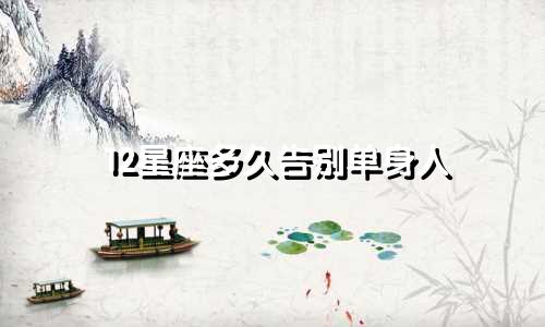 12星座多久告别单身人