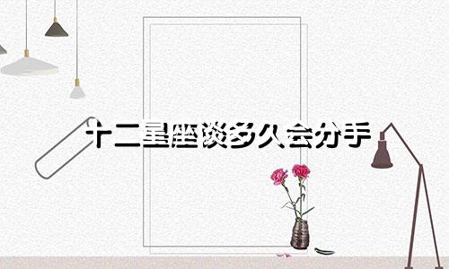 十二星座谈多久会分手