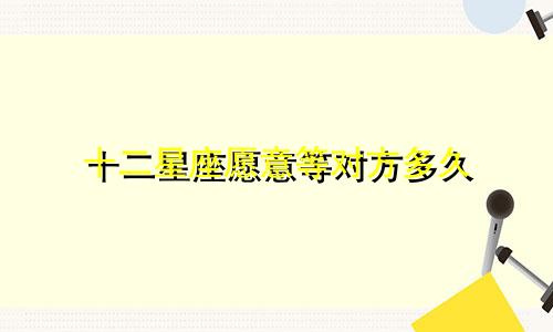 十二星座愿意等对方多久