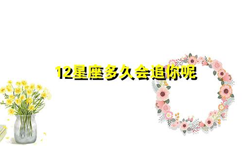 12星座多久会追你呢