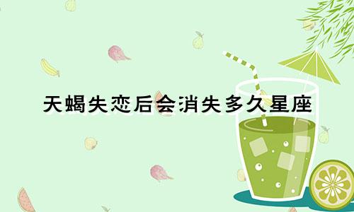 天蝎失恋后会消失多久星座