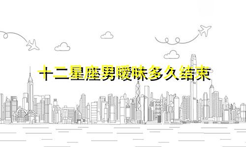 十二星座男暧昧多久结束
