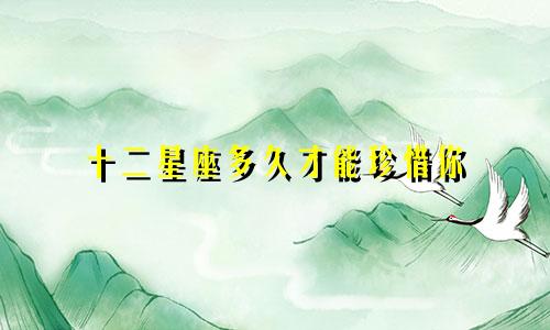 十二星座多久才能珍惜你