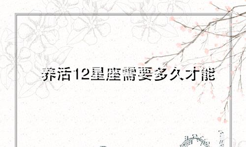 养活12星座需要多久才能