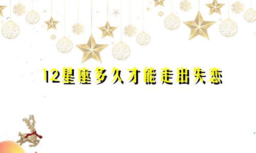 12星座多久才能走出失恋