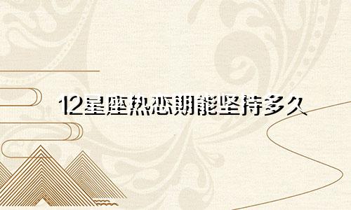 12星座热恋期能坚持多久