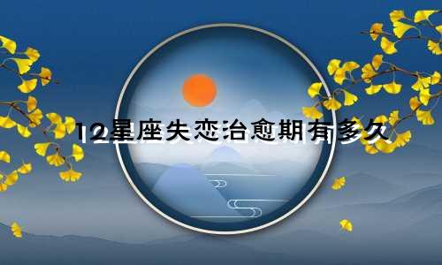 12星座失恋治愈期有多久