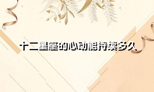十二星座的心动能持续多久