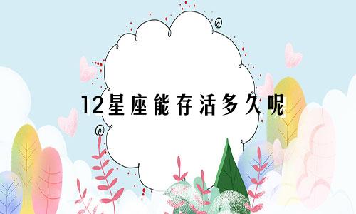 12星座能存活多久呢