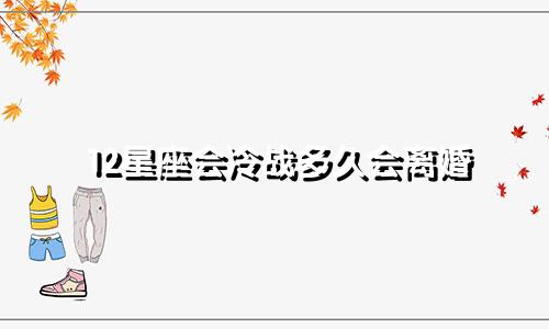 12星座会冷战多久会离婚