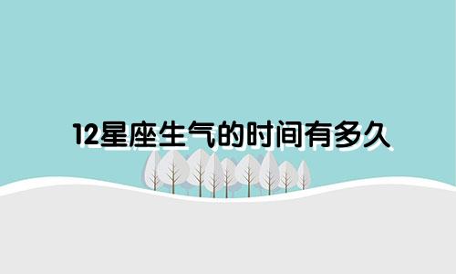 12星座生气的时间有多久