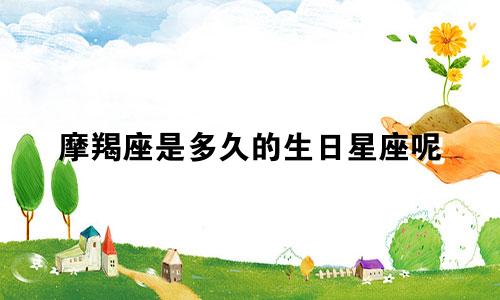 摩羯座是多久的生日星座呢